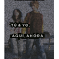 Tú & Yo, Aquí, Ahora